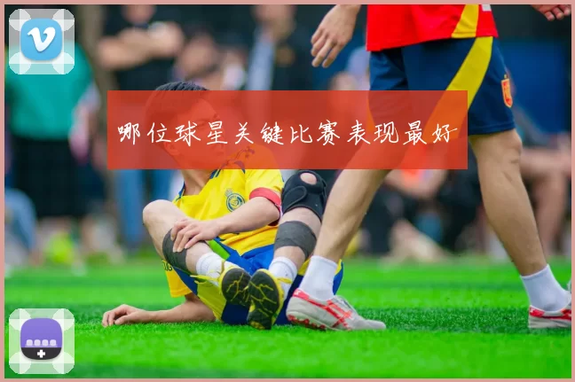哪位球星关键比赛表现最好
