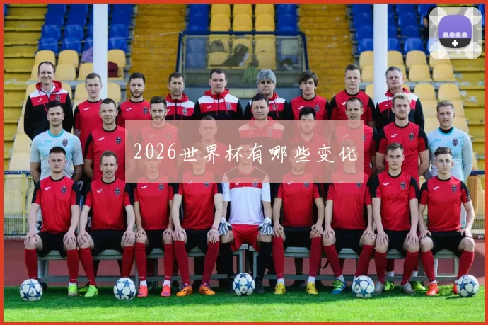 2026世界杯有哪些变化