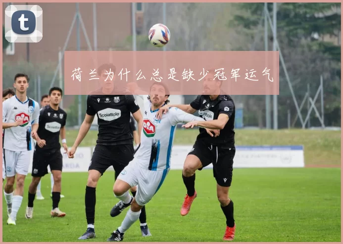 荷兰为什么总是缺少冠军运气